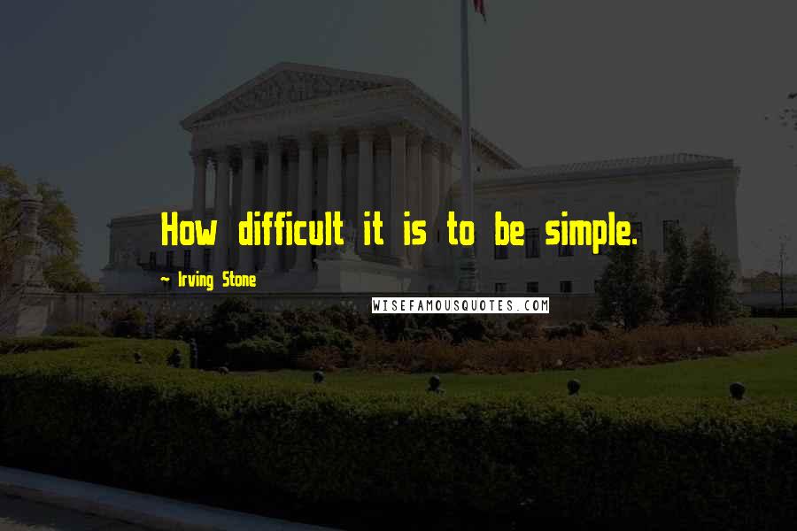 Irving Stone Quotes: How difficult it is to be simple.