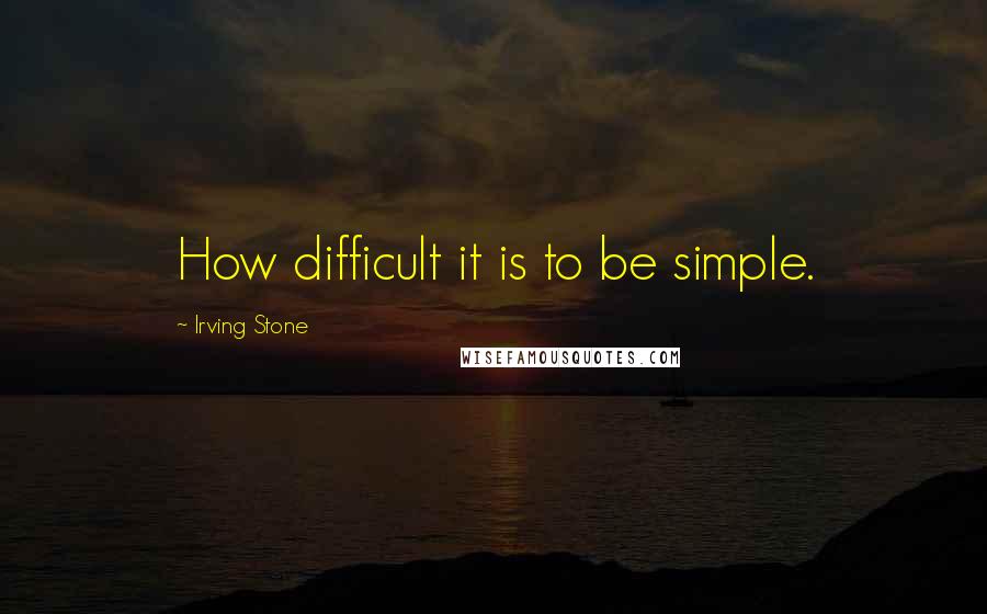 Irving Stone Quotes: How difficult it is to be simple.