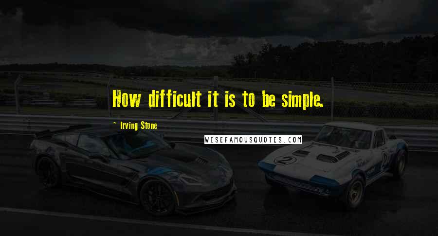 Irving Stone Quotes: How difficult it is to be simple.