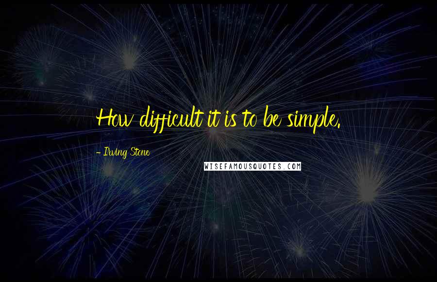 Irving Stone Quotes: How difficult it is to be simple.