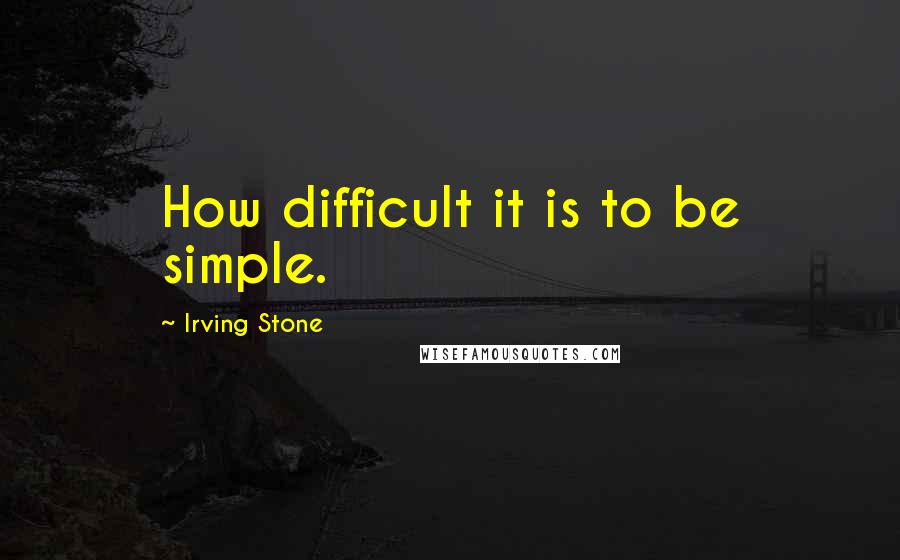 Irving Stone Quotes: How difficult it is to be simple.