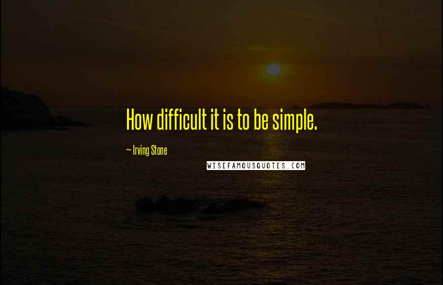 Irving Stone Quotes: How difficult it is to be simple.