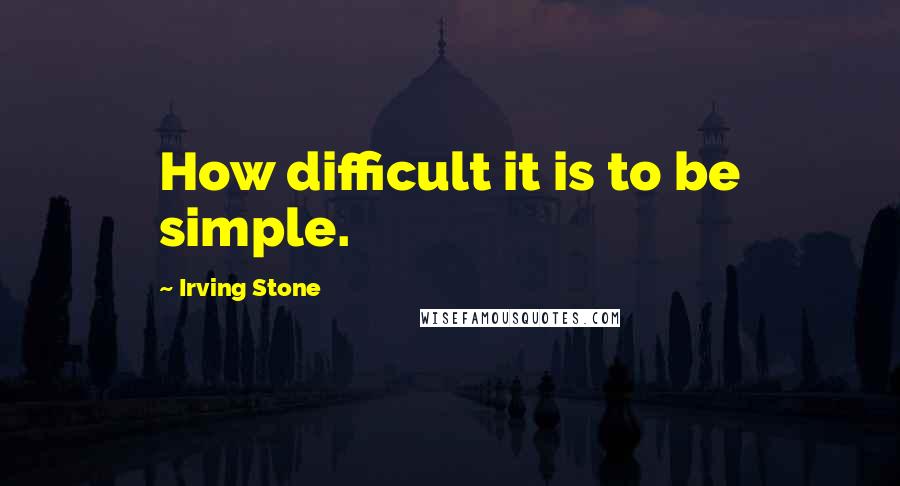 Irving Stone Quotes: How difficult it is to be simple.