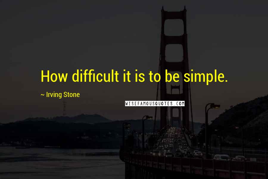 Irving Stone Quotes: How difficult it is to be simple.