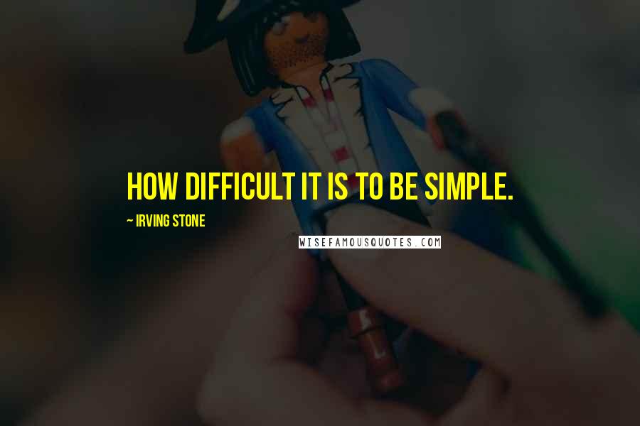 Irving Stone Quotes: How difficult it is to be simple.