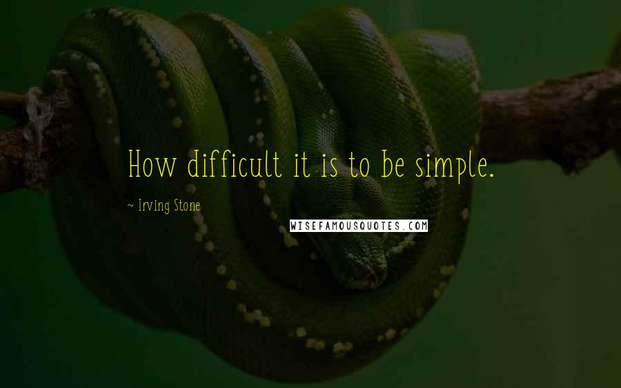 Irving Stone Quotes: How difficult it is to be simple.