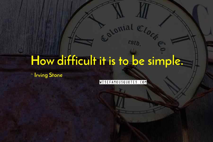 Irving Stone Quotes: How difficult it is to be simple.