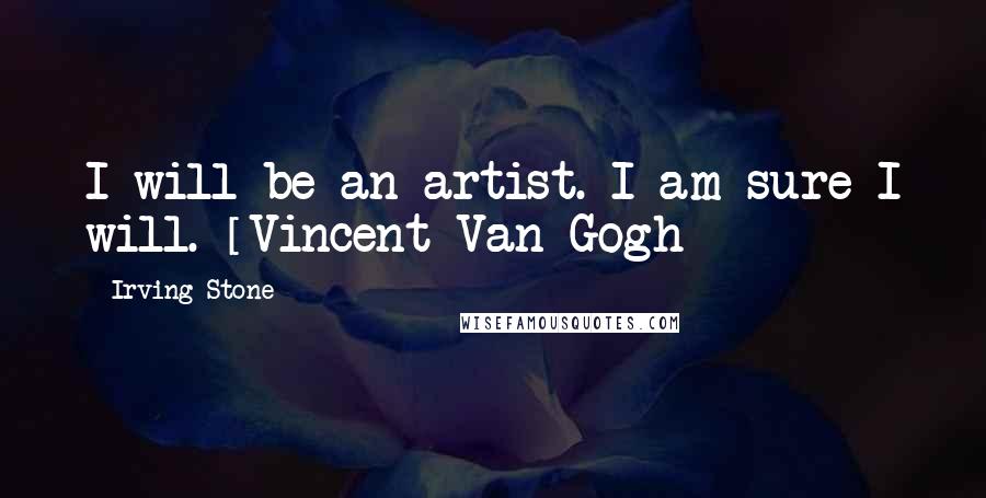 Irving Stone Quotes: I will be an artist. I am sure I will. [Vincent Van Gogh]