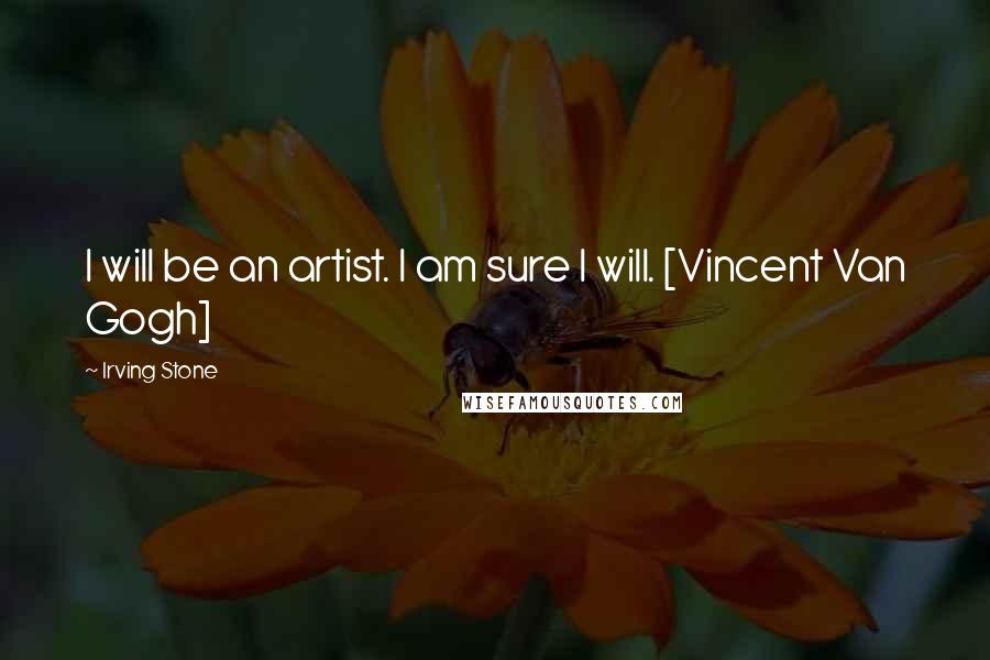 Irving Stone Quotes: I will be an artist. I am sure I will. [Vincent Van Gogh]