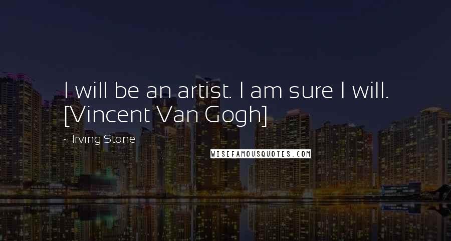 Irving Stone Quotes: I will be an artist. I am sure I will. [Vincent Van Gogh]