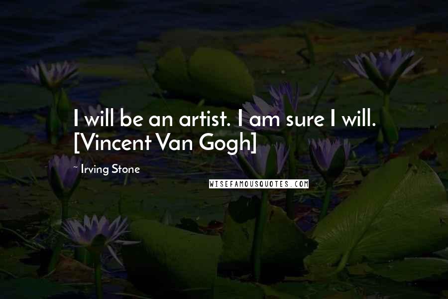 Irving Stone Quotes: I will be an artist. I am sure I will. [Vincent Van Gogh]