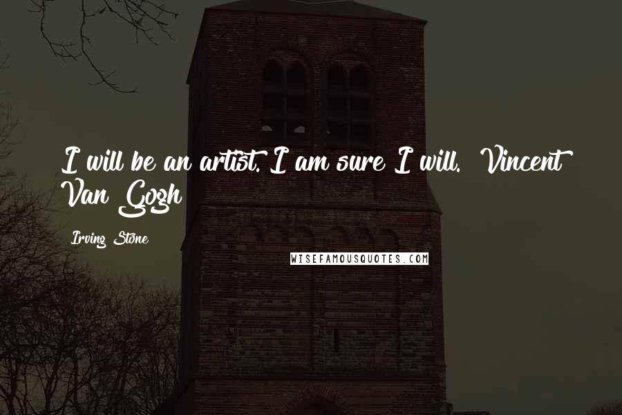 Irving Stone Quotes: I will be an artist. I am sure I will. [Vincent Van Gogh]