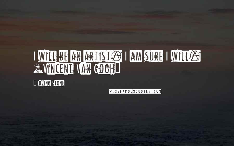 Irving Stone Quotes: I will be an artist. I am sure I will. [Vincent Van Gogh]