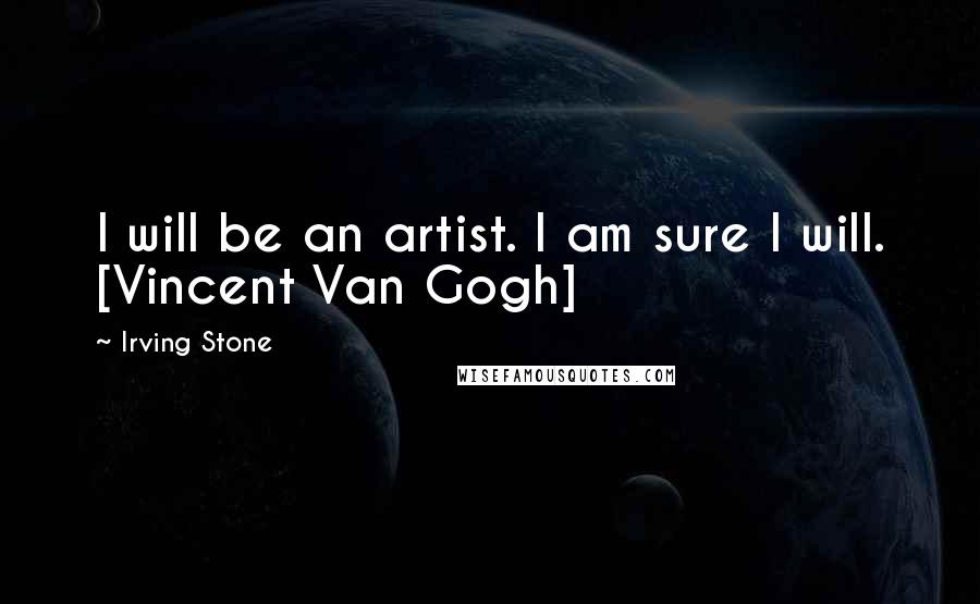 Irving Stone Quotes: I will be an artist. I am sure I will. [Vincent Van Gogh]