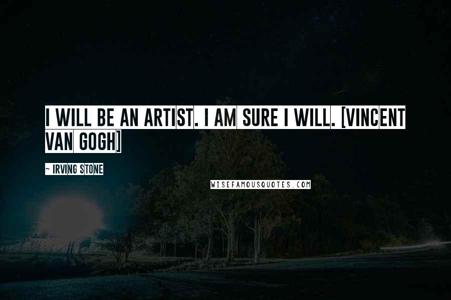 Irving Stone Quotes: I will be an artist. I am sure I will. [Vincent Van Gogh]