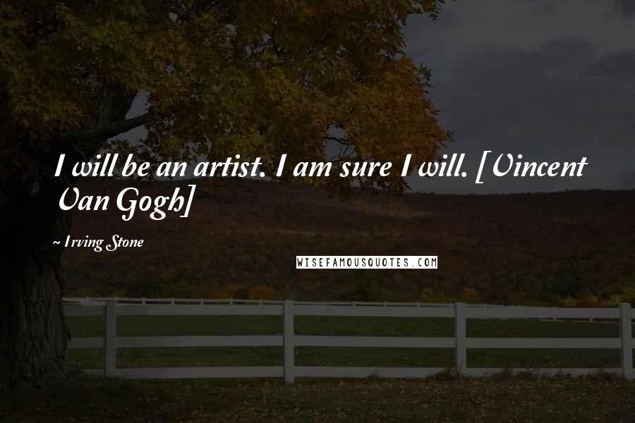 Irving Stone Quotes: I will be an artist. I am sure I will. [Vincent Van Gogh]