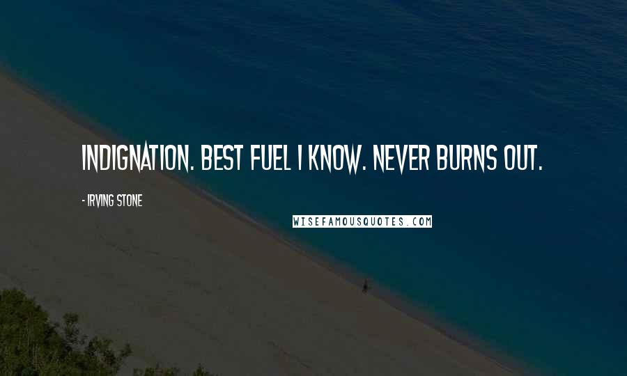 Irving Stone Quotes: Indignation. Best fuel I know. Never burns out.