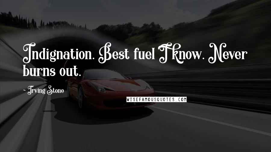 Irving Stone Quotes: Indignation. Best fuel I know. Never burns out.