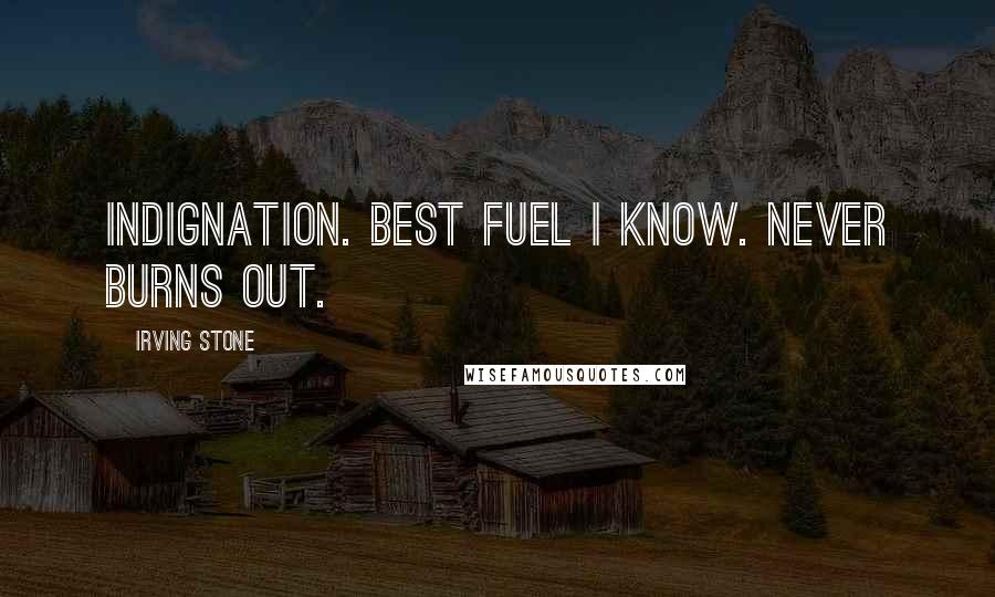 Irving Stone Quotes: Indignation. Best fuel I know. Never burns out.