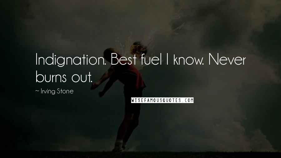 Irving Stone Quotes: Indignation. Best fuel I know. Never burns out.