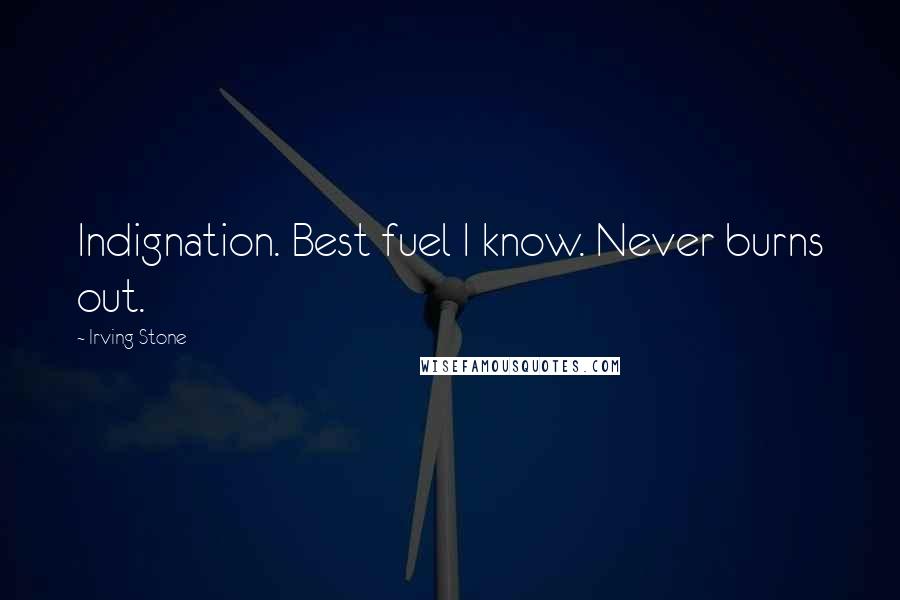 Irving Stone Quotes: Indignation. Best fuel I know. Never burns out.