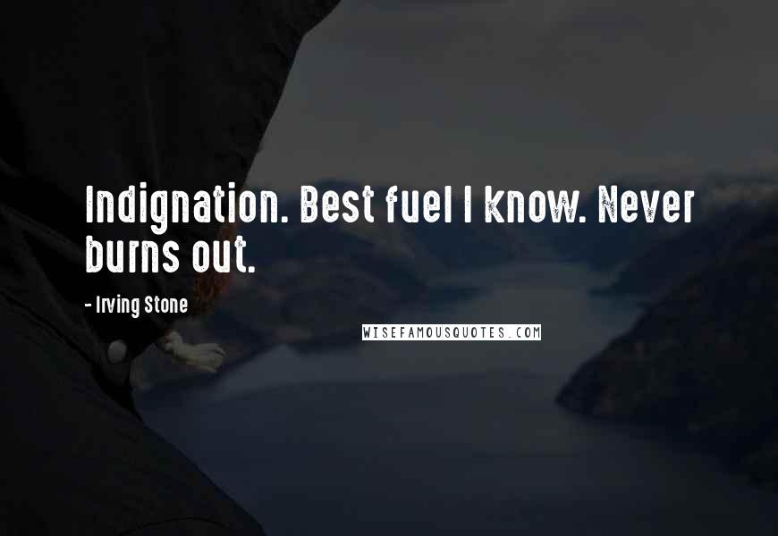 Irving Stone Quotes: Indignation. Best fuel I know. Never burns out.