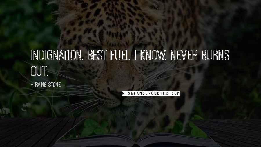 Irving Stone Quotes: Indignation. Best fuel I know. Never burns out.