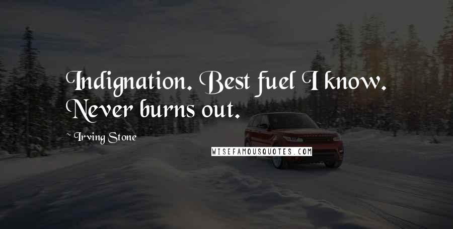 Irving Stone Quotes: Indignation. Best fuel I know. Never burns out.