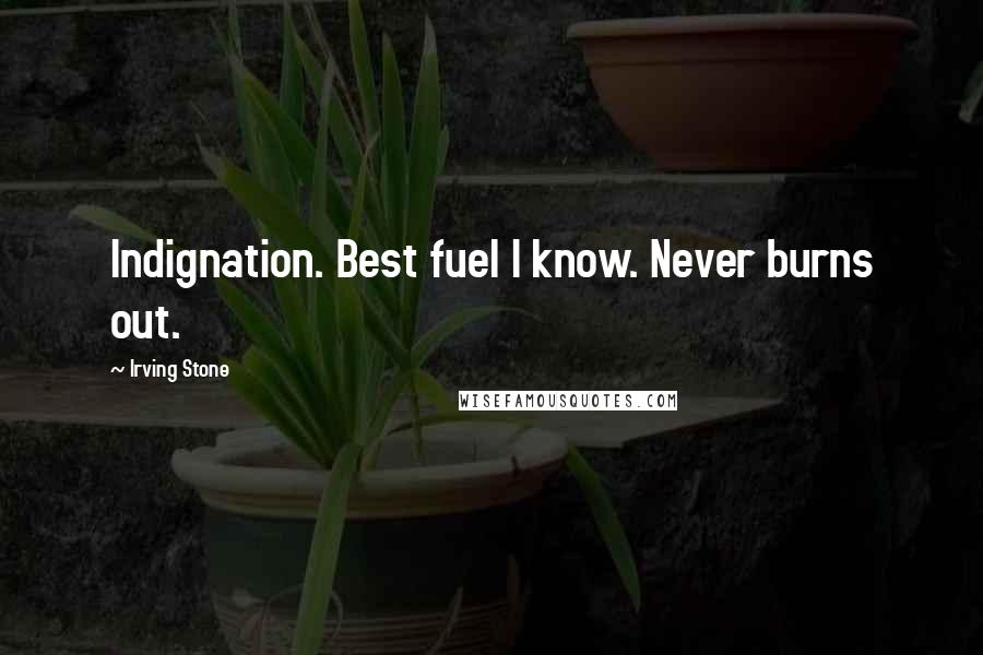 Irving Stone Quotes: Indignation. Best fuel I know. Never burns out.