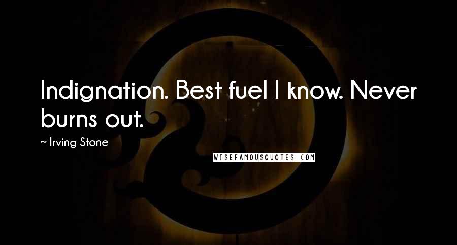 Irving Stone Quotes: Indignation. Best fuel I know. Never burns out.