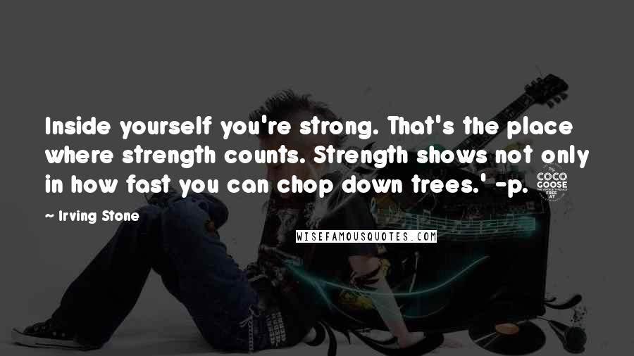 Irving Stone Quotes: Inside yourself you're strong. That's the place where strength counts. Strength shows not only in how fast you can chop down trees.' -p. 5