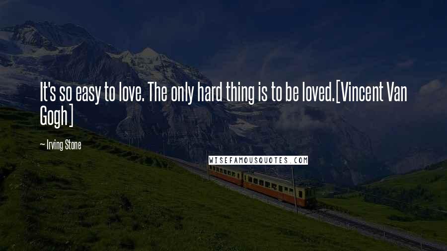 Irving Stone Quotes: It's so easy to love. The only hard thing is to be loved.[Vincent Van Gogh]