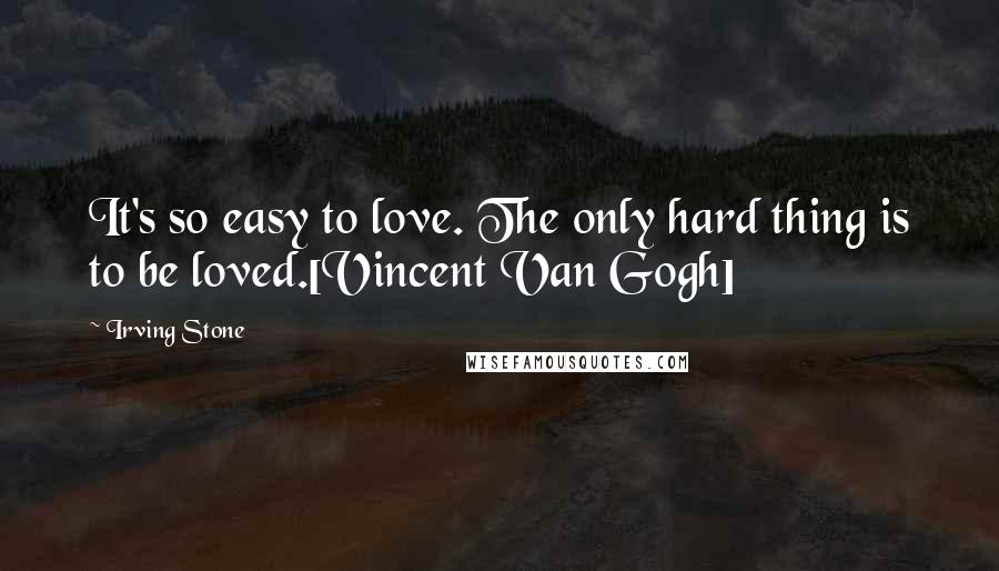 Irving Stone Quotes: It's so easy to love. The only hard thing is to be loved.[Vincent Van Gogh]