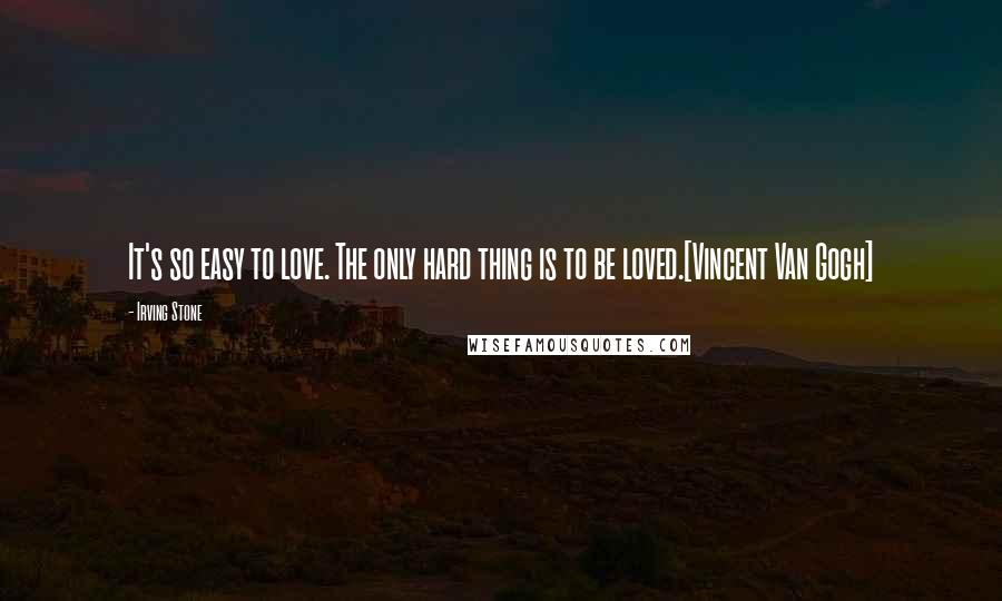 Irving Stone Quotes: It's so easy to love. The only hard thing is to be loved.[Vincent Van Gogh]