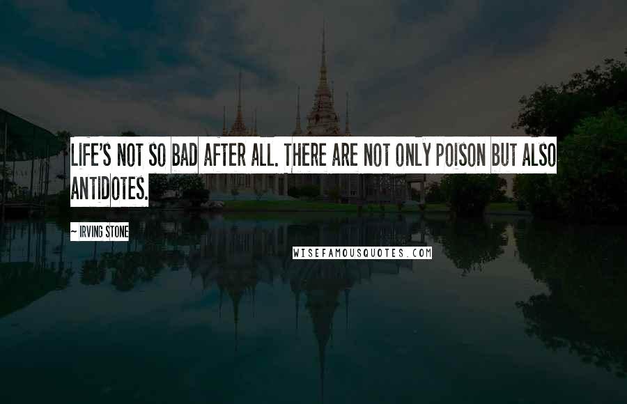 Irving Stone Quotes: Life's not so bad after all. There are not only poison but also antidotes.