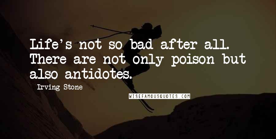 Irving Stone Quotes: Life's not so bad after all. There are not only poison but also antidotes.