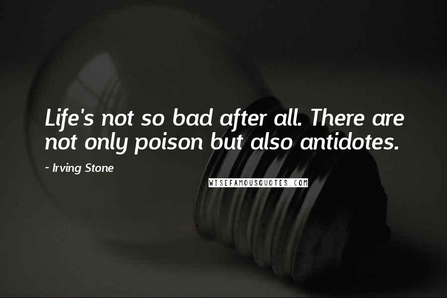 Irving Stone Quotes: Life's not so bad after all. There are not only poison but also antidotes.