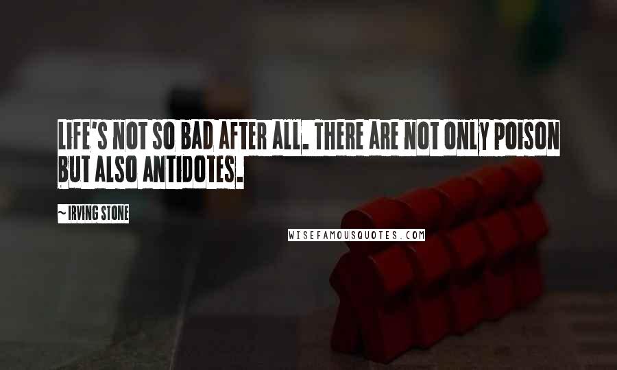 Irving Stone Quotes: Life's not so bad after all. There are not only poison but also antidotes.