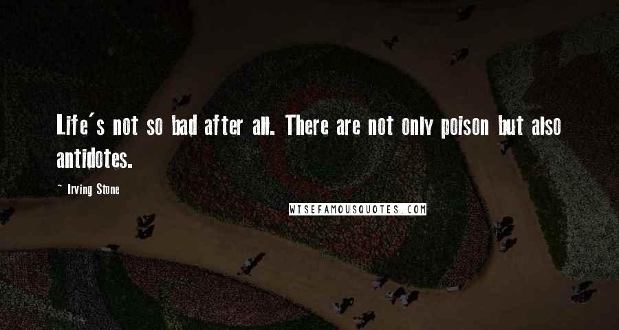 Irving Stone Quotes: Life's not so bad after all. There are not only poison but also antidotes.