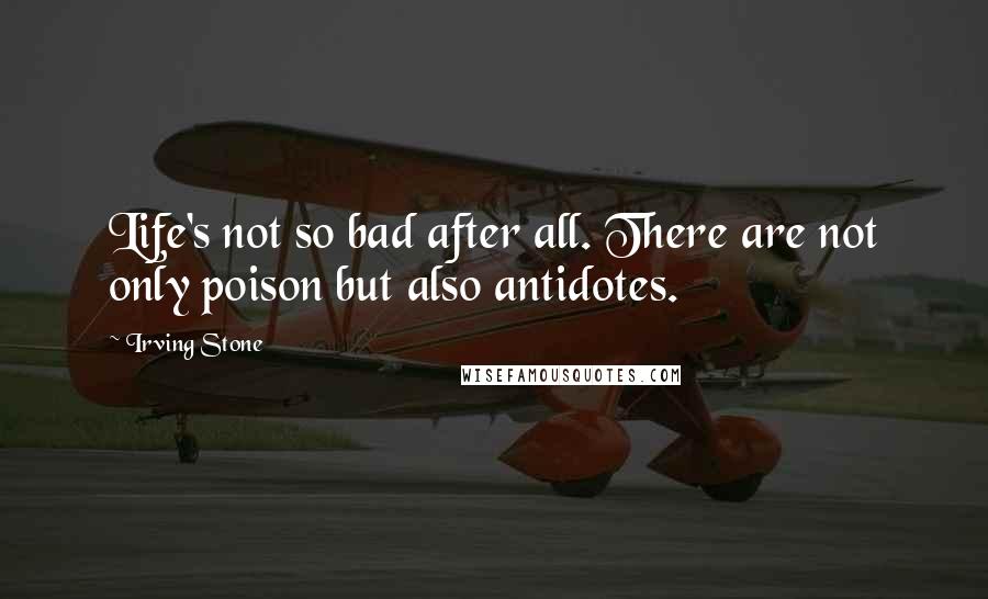 Irving Stone Quotes: Life's not so bad after all. There are not only poison but also antidotes.