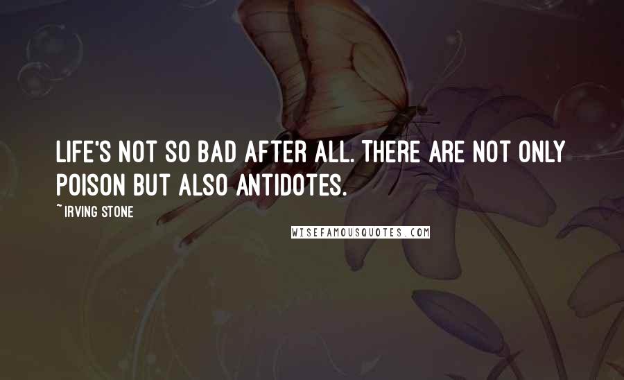 Irving Stone Quotes: Life's not so bad after all. There are not only poison but also antidotes.