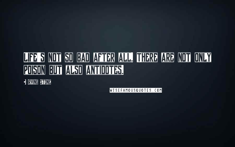 Irving Stone Quotes: Life's not so bad after all. There are not only poison but also antidotes.