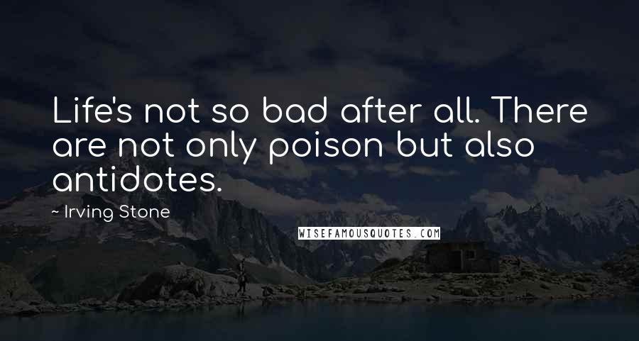 Irving Stone Quotes: Life's not so bad after all. There are not only poison but also antidotes.