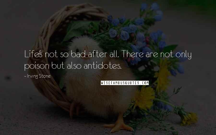 Irving Stone Quotes: Life's not so bad after all. There are not only poison but also antidotes.