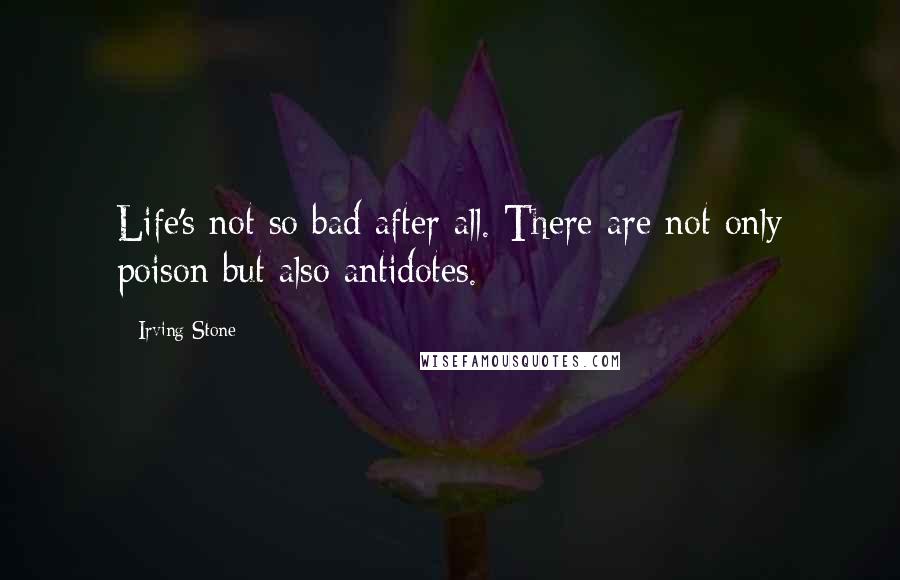 Irving Stone Quotes: Life's not so bad after all. There are not only poison but also antidotes.