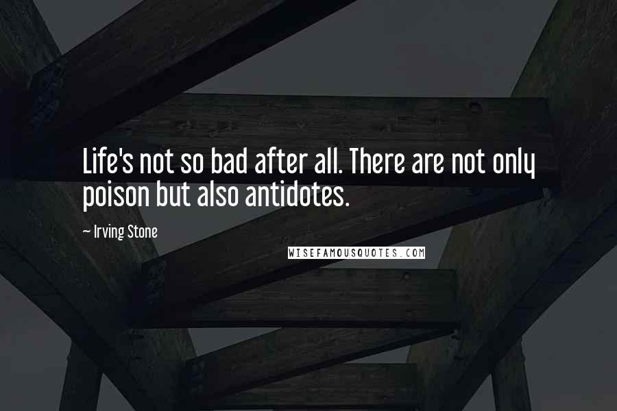 Irving Stone Quotes: Life's not so bad after all. There are not only poison but also antidotes.