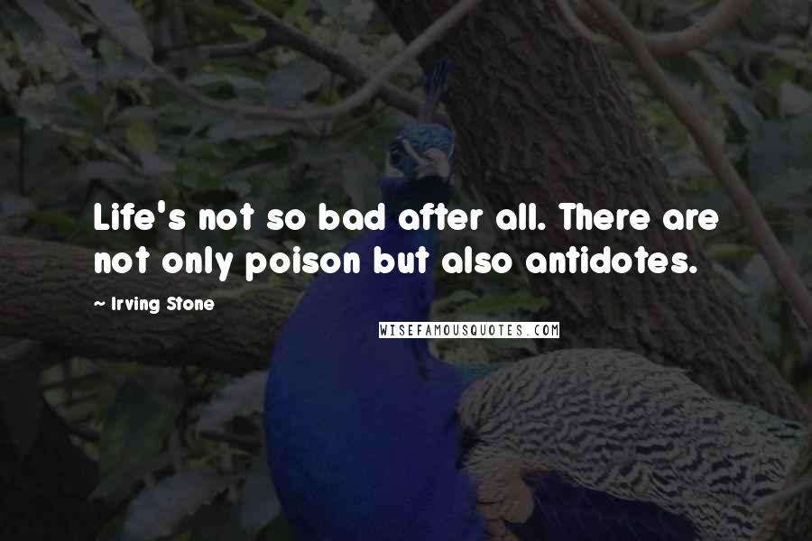 Irving Stone Quotes: Life's not so bad after all. There are not only poison but also antidotes.