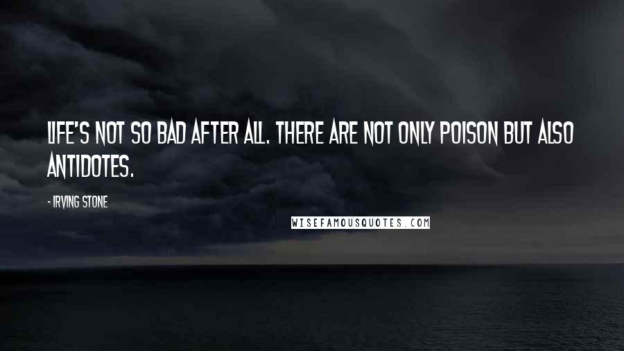 Irving Stone Quotes: Life's not so bad after all. There are not only poison but also antidotes.