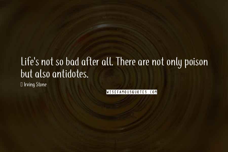 Irving Stone Quotes: Life's not so bad after all. There are not only poison but also antidotes.