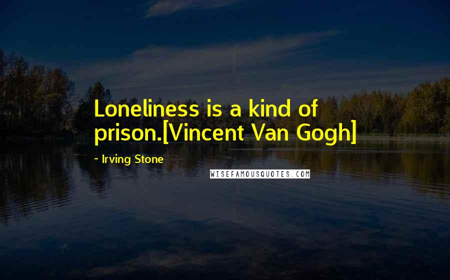 Irving Stone Quotes: Loneliness is a kind of prison.[Vincent Van Gogh]